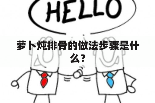 萝卜炖排骨的做法步骤是什么？