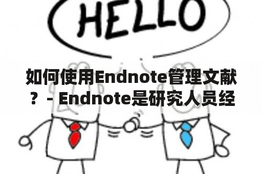 如何使用Endnote管理文献？- Endnote是研究人员经常使用的文献管理软件，它可以帮助你轻松地组织、搜索和引用你的文献。如果你是第一次使用Endnote，下面是一些简单的指南来帮助你快速掌握这个强大的工具。