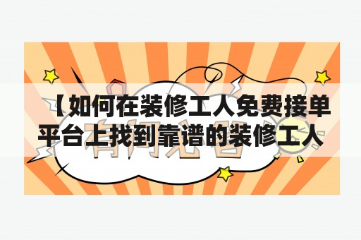 【如何在装修工人免费接单平台上找到靠谱的装修工人？】装修工人免费接单平台靠谱