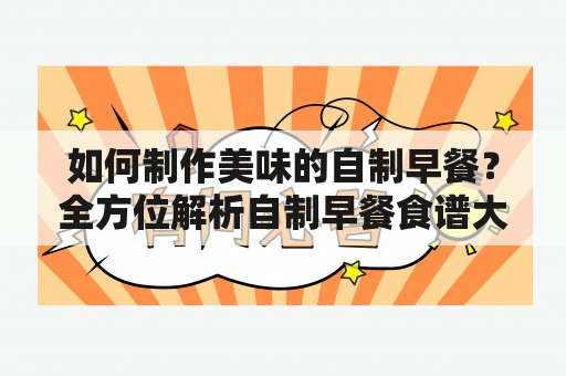 如何制作美味的自制早餐？全方位解析自制早餐食谱大全及做法