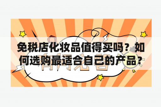 免税店化妆品值得买吗？如何选购最适合自己的产品？