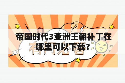  帝国时代3亚洲王朝补丁在哪里可以下载？