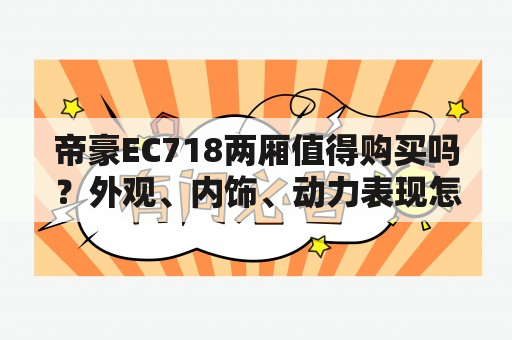 帝豪EC718两厢值得购买吗？外观、内饰、动力表现怎么样？