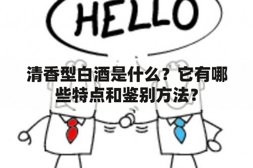 清香型白酒是什么？它有哪些特点和鉴别方法？