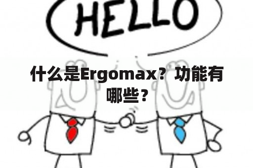 什么是Ergomax？功能有哪些？