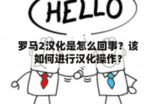 罗马2汉化是怎么回事？该如何进行汉化操作？