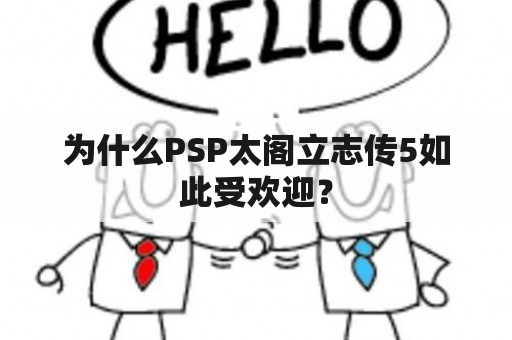 为什么PSP太阁立志传5如此受欢迎？