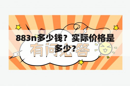 883n多少钱？实际价格是多少？