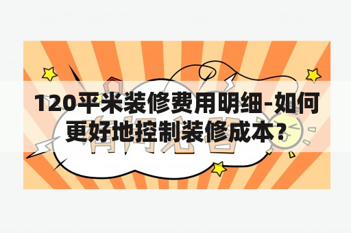 120平米装修费用明细-如何更好地控制装修成本？