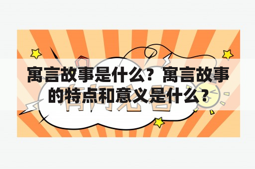 寓言故事是什么？寓言故事的特点和意义是什么？