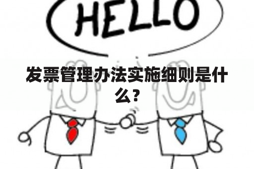 发票管理办法实施细则是什么？