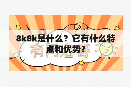 8k8k是什么？它有什么特点和优势？