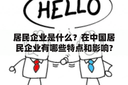 居民企业是什么？在中国居民企业有哪些特点和影响?