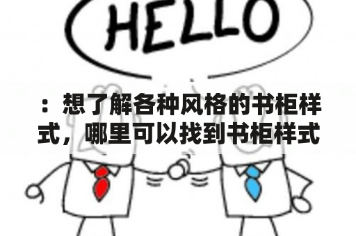 ：想了解各种风格的书柜样式，哪里可以找到书柜样式图片大全？