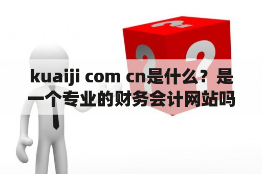 kuaiji com cn是什么？是一个专业的财务会计网站吗？