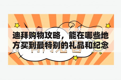 迪拜购物攻略，能在哪些地方买到最特别的礼品和纪念品？