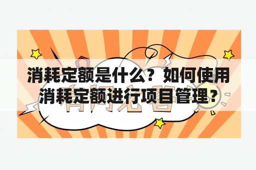 消耗定额是什么？如何使用消耗定额进行项目管理？