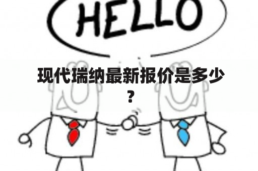  现代瑞纳最新报价是多少？