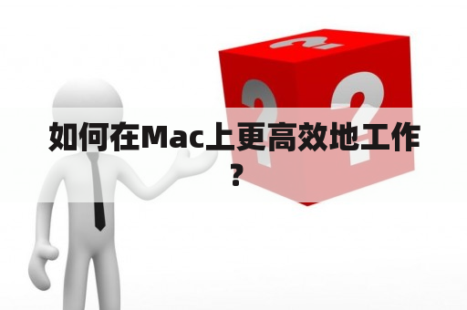 如何在Mac上更高效地工作？