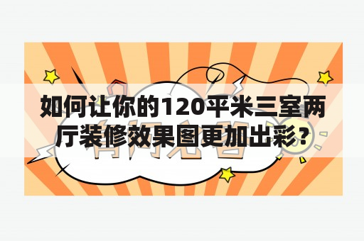 如何让你的120平米三室两厅装修效果图更加出彩？