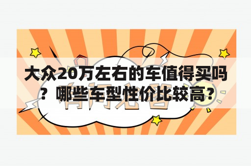 大众20万左右的车值得买吗？哪些车型性价比较高？