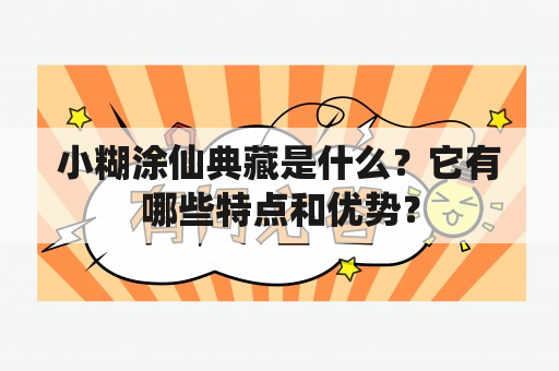 小糊涂仙典藏是什么？它有哪些特点和优势？