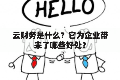 云财务是什么？它为企业带来了哪些好处？