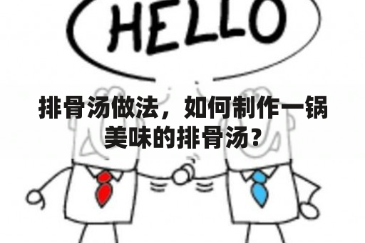 排骨汤做法，如何制作一锅美味的排骨汤？