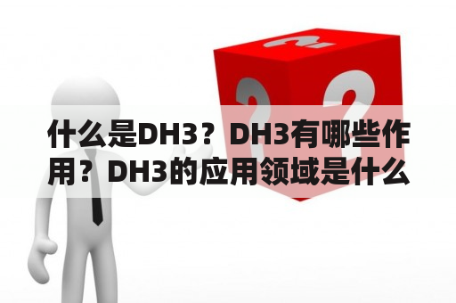 什么是DH3？DH3有哪些作用？DH3的应用领域是什么？