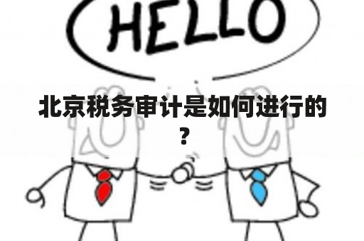 北京税务审计是如何进行的？