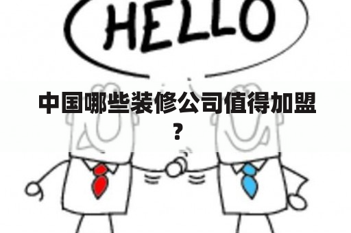 中国哪些装修公司值得加盟？