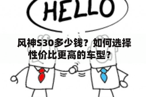  风神S30多少钱？如何选择性价比更高的车型？ 