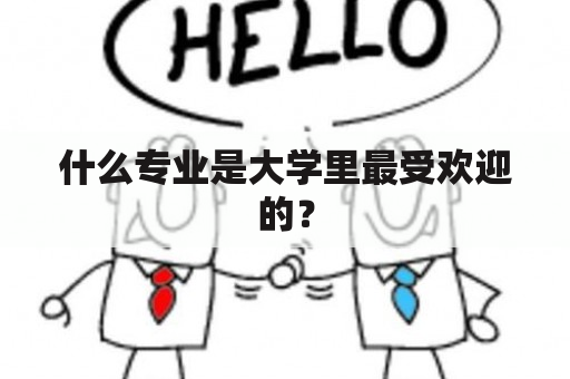 什么专业是大学里最受欢迎的？