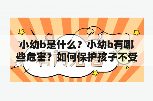 小幼b是什么？小幼b有哪些危害？如何保护孩子不受小幼b影响？