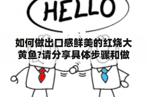 如何做出口感鲜美的红烧大黄鱼?请分享具体步骤和做法。