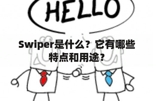 Swiper是什么？它有哪些特点和用途？