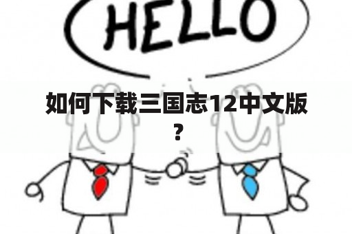 如何下载三国志12中文版？