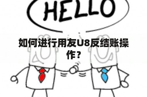 如何进行用友U8反结账操作？