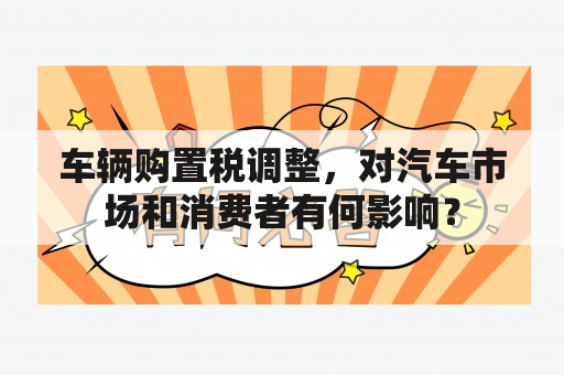 车辆购置税调整，对汽车市场和消费者有何影响？