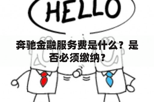 奔驰金融服务费是什么？是否必须缴纳？