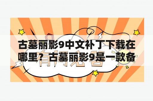 古墓丽影9中文补丁下载在哪里？古墓丽影9是一款备受玩家喜爱的冒险游戏，然而其Steam版没有中文语言选项，对于不懂英语的玩家来说是一大遗憾。但是没关系，现在有中文补丁可以解决这个问题！那么，古墓丽影9中文补丁在哪里可以下载呢？接下来我们来一起看看。