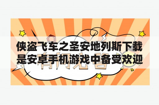 侠盗飞车之圣安地列斯下载是安卓手机游戏中备受欢迎的一款赛车游戏。穿越一个充满犯罪和暴力的城市，你需要完成一系列危险的任务和赛车挑战，赚取高额的奖励。要想成为一名真正的侠盗，你需要学会驾驶各种车辆，打枪，抢劫等技巧。这个城市有很多不同的区域，每个区域都有独特的风景和道路，你需要通过不断探索才能了解这个城市的全貌。