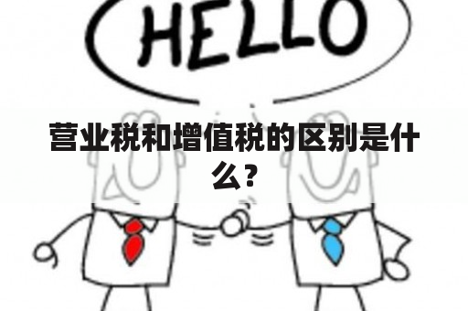 营业税和增值税的区别是什么？