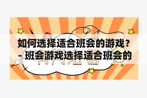 如何选择适合班会的游戏？ - 班会游戏选择适合班会的游戏，可以帮助学生更好地参与班级活动，增强班级凝聚力与友谊。下面介绍一些选择班会游戏的方法。