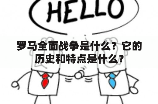 罗马全面战争是什么？它的历史和特点是什么？