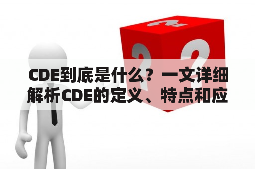 CDE到底是什么？一文详细解析CDE的定义、特点和应用场景！