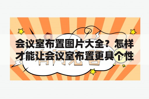 会议室布置图片大全？怎样才能让会议室布置更具个性？