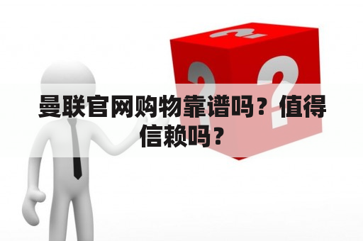 曼联官网购物靠谱吗？值得信赖吗？