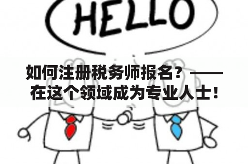 如何注册税务师报名？——在这个领域成为专业人士！