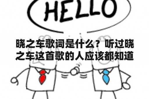 晓之车歌词是什么？听过晓之车这首歌的人应该都知道，这是一首充满梦幻色彩、很容易让人沉醉的歌曲。那么，晓之车歌词究竟讲述了什么样的故事呢？我们一起来看看。